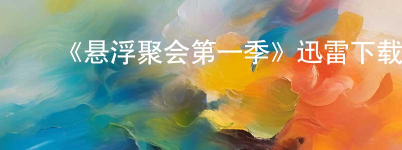 ﻿陈有智发布﻿《悬浮聚会第一季》迅雷下载/在线观看-都市情感-美剧天堂